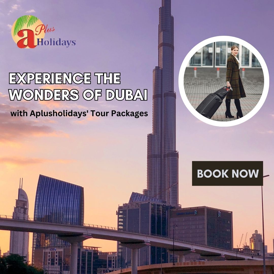 Experience the Wonders of Dubai with Aplusholidays Tour Packages